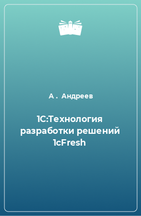 Книга 1С:Технология разработки решений 1cFresh