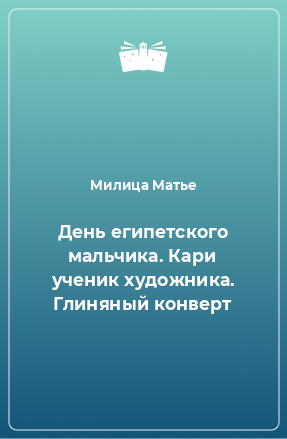 Книга День египетского мальчика. Кари ученик художника. Глиняный конверт