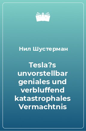 Книга Tesla?s unvorstellbar geniales und verbluffend katastrophales Vermachtnis