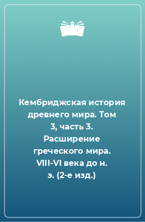 Книга Кембриджская история древнего мира. Том 3, часть 3. Расширение греческого мира. VIII-VI века до н. э. (2-е изд.)