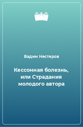 Книга Кессонная болезнь, или Страдания молодого автора