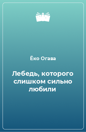 Книга Лебедь, которого слишком сильно любили