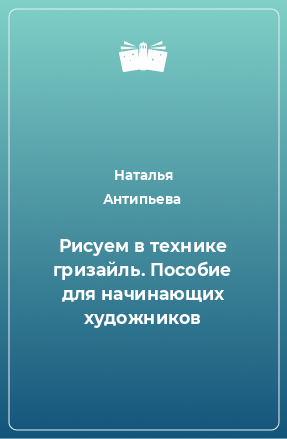 Книга Рисуем в технике гризайль. Пособие для начинающих художников