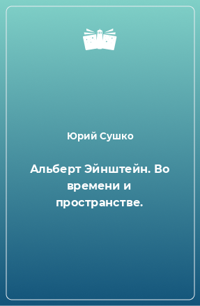 Книга Альберт Эйнштейн. Во времени и пространстве.