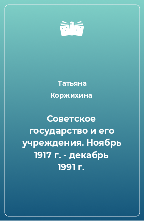 Книга Советское государство и его учреждения. Ноябрь 1917 г. - декабрь 1991 г.