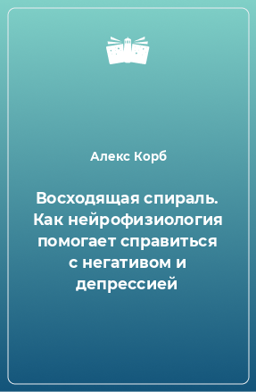 Книга Восходящая спираль. Как нейрофизиология помогает справиться с негативом и депрессией