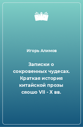 Книга Записки о сокровенных чудесах. Краткая история китайской прозы сяошо VII - X вв.