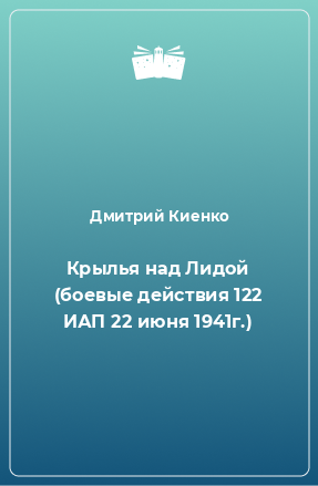 Книга Крылья над Лидой (боевые действия 122 ИАП 22 июня 1941г.)