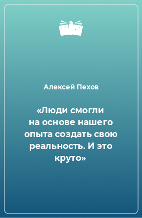 Книга «Люди смогли на основе нашего опыта создать свою реальность. И это круто»