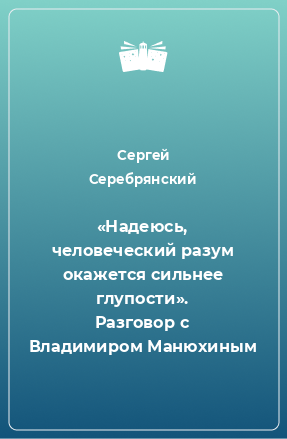 Книга «Надеюсь, человеческий разум окажется сильнее глупости». Разговор с Владимиром Манюхиным