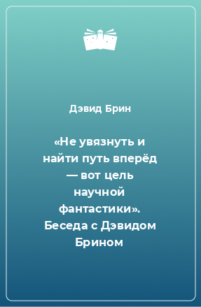 Книга «Не увязнуть и найти путь вперёд — вот цель научной фантастики». Беседа с Дэвидом Брином