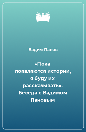 Книга «Пока появляются истории, я буду их рассказывать». Беседа с Вадимом Пановым