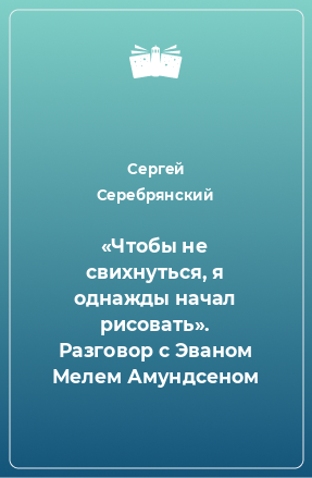 Книга «Чтобы не свихнуться, я однажды начал рисовать». Разговор с Эваном Мелем Амундсеном