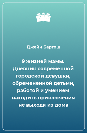 Книга 9 жизней мамы. Дневник современной городской девушки, обремененной детьми, работой и умением находить приключения не выходя из дома