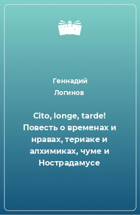 Книга Cito, longe, tarde! Повесть о временах и нравах, териаке и алхимиках, чуме и Нострадамусе