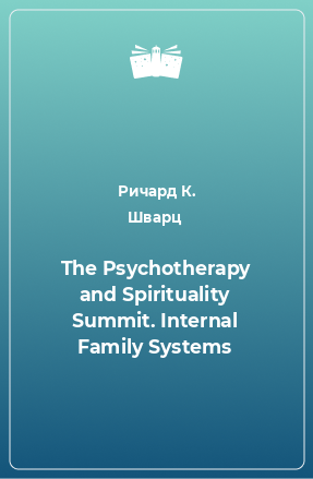 Книга The Psychotherapy and Spirituality Summit. Internal Family Systems