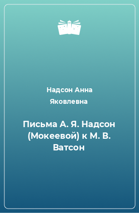 Книга Письма А. Я. Надсон (Мокеевой) к М. В. Ватсон