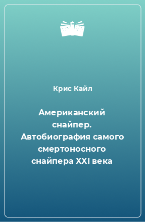 Книга Американский снайпер. Автобиография самого смертоносного снайпера XXI века