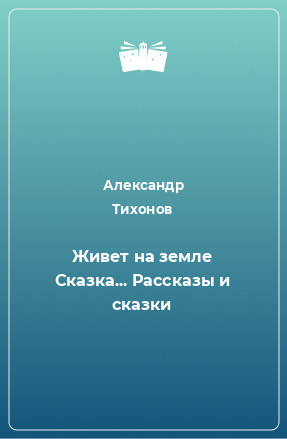 Книга Живет на земле Сказка... Рассказы и сказки