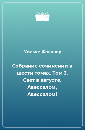 Книга Собрание сочинений в шести томах. Том 3. Свет в августе. Авессалом, Авессалом!