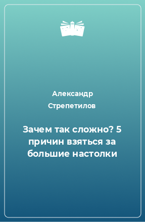 Книга Зачем так сложно? 5 причин взяться за большие настолки