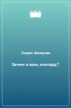 Книга Зачем я вам, милорд?