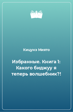 Книга Избранные. Книга 1: Какого биджуу я теперь волшебник?!