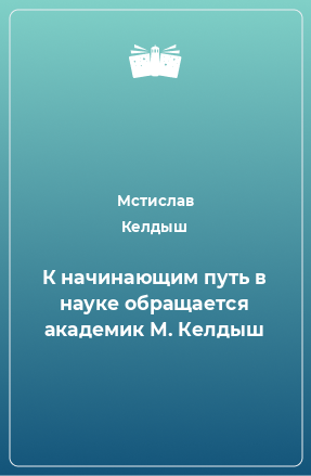 Книга К начинающим путь в науке обращается академик М. Келдыш