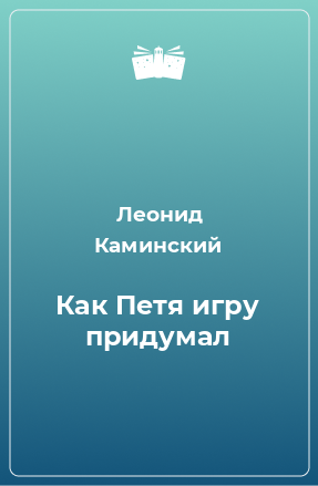 Книга Как Петя игру придумал