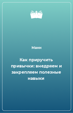 Книга Как приручить привычки: внедряем и закрепляем полезные навыки