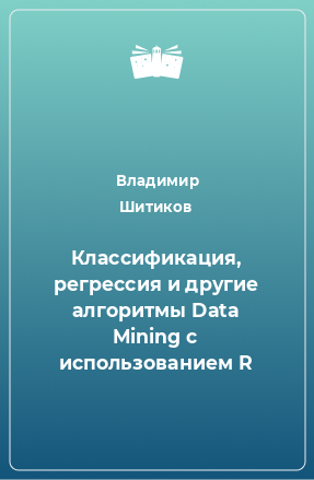 Книга Классификация, регрессия и другие алгоритмы Data Mining с использованием R