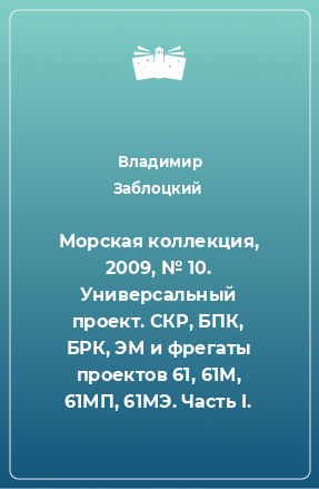 Книга Морская коллекция, 2009, № 10. Универсальный проект. СКР, БПК, БРК, ЭМ и фрегаты проектов 61, 61М, 61МП, 61МЭ. Часть I.