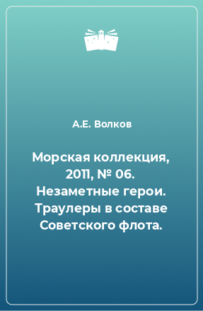 Книга Морская коллекция, 2011, № 06. Незаметные герои. Траулеры в составе Советского флота.