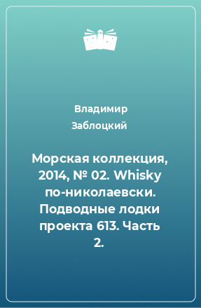 Книга Морская коллекция, 2014, № 02. Whisky по-николаевски. Подводные лодки проекта 613. Часть 2.