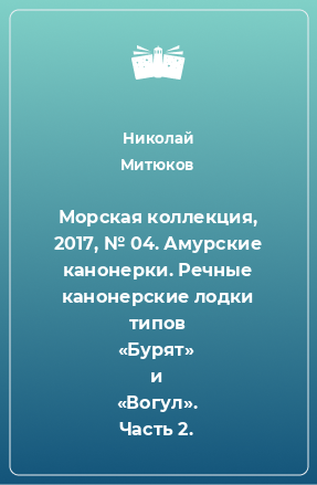 Книга Морская коллекция, 2017, № 04. Амурские канонерки. Речные канонерские лодки типов «Бурят» и «Вогул». Часть 2.