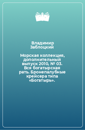 Книга Морская коллекция, дополнительный выпуск 2010, № 03. Вся богатырская рать. Бронепалубные крейсера типа «Богатырь».