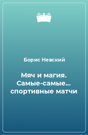 Книга Мяч и магия. Самые-самые... спортивные матчи