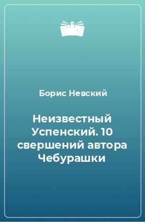 Книга Неизвестный Успенский. 10 свершений автора Чебурашки