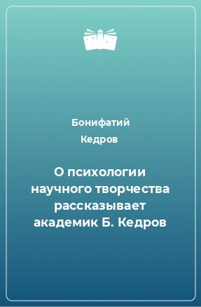 Книга О психологии научного творчества рассказывает академик Б. Кедров