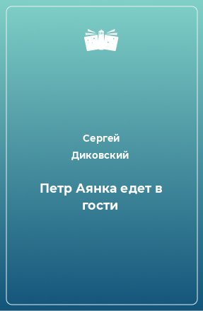 Книга Петр Аянка едет в гости