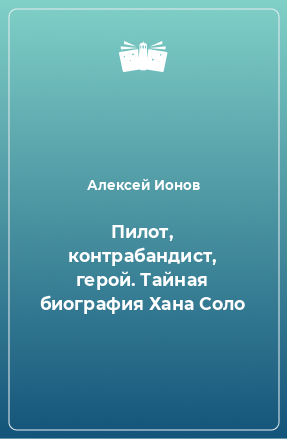 Книга Пилот, контрабандист, герой. Тайная биография Хана Соло