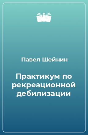 Книга Практикум по рекреационной дебилизации