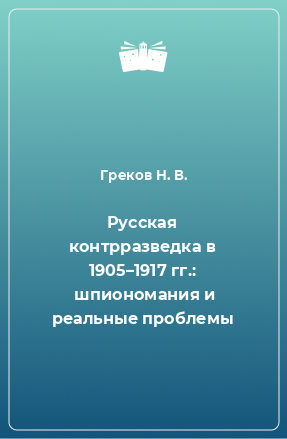 Книга Русская контрразведка в 1905–1917 гг.:  шпиономания и реальные проблемы