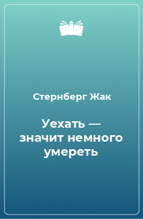 Книга Уехать — значит немного умереть