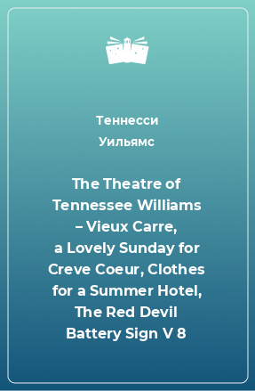 Книга The Theatre of Tennessee Williams – Vieux Carre, a Lovely Sunday for Creve Coeur, Clothes for a Summer Hotel, The Red Devil Battery Sign V 8