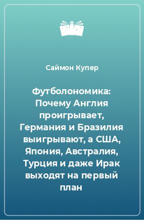 Книга Футболономика: Почему Англия проигрывает, Германия и Бразилия выигрывают, а США, Япония, Австралия, Турция и даже Ирак выходят на первый план