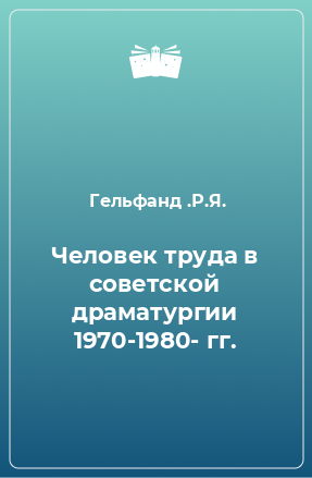 Книга Человек труда в советской драматургии 1970-1980- гг.