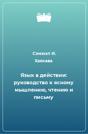 Книга Язык в действии: руководство к ясному мышлению, чтению и письму