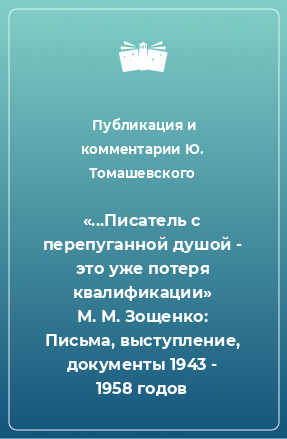 Книга «...Писатель с перепуганной душой - это уже потеря квалификации» М. М. Зощенко: Письма, выступление, документы 1943 - 1958 годов