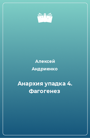 Книга Анархия упадка 4. Фагогенез